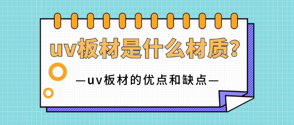 uv板材是什么材質(zhì)？uv板材的優(yōu)點(diǎn)和缺點(diǎn)