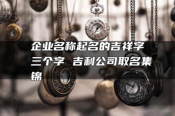 免費(fèi)公司起名用字大全_公司起名字大全免費(fèi)_免費(fèi)公司起名測(cè)字